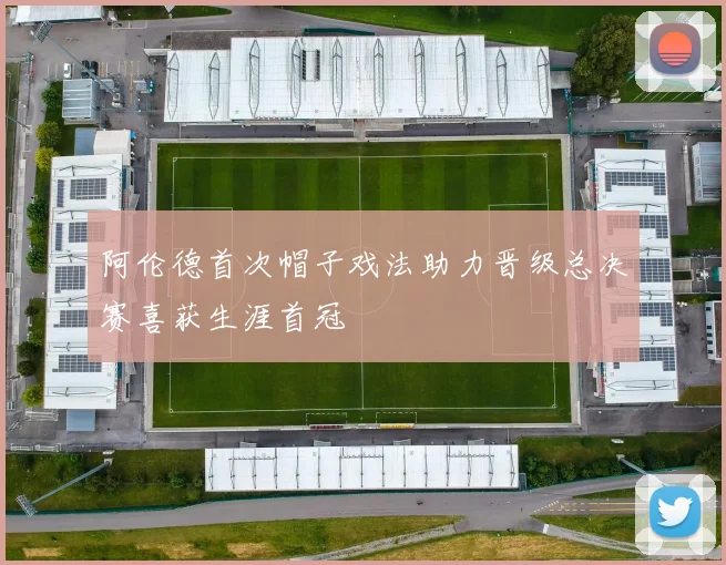 阿伦德首次帽子戏法助力晋级总决赛喜获生涯首冠
