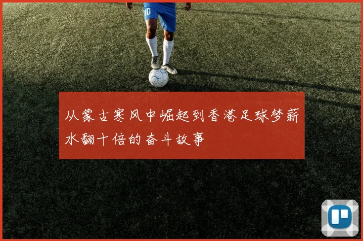 从蒙古寒风中崛起到香港足球梦薪水翻十倍的奋斗故事
