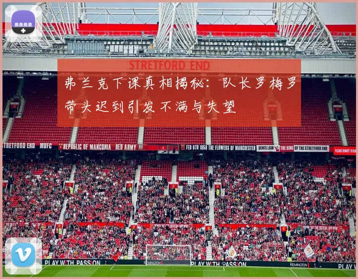 弗兰克下课真相揭秘：队长罗梅罗带头迟到引发不满与失望