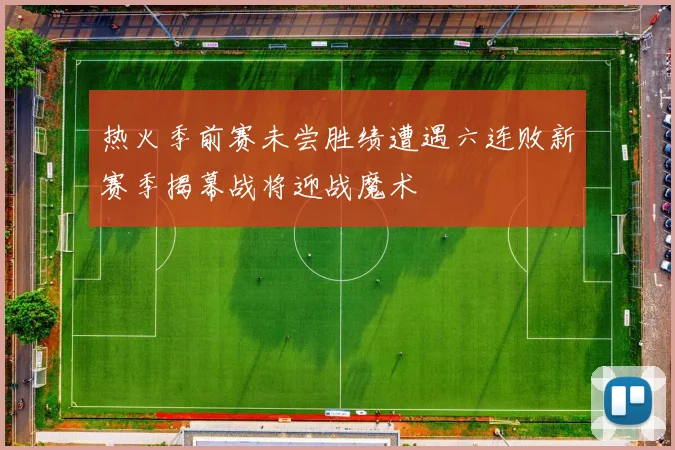 热火季前赛未尝胜绩遭遇六连败新赛季揭幕战将迎战魔术