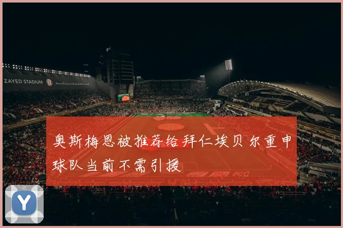 奥斯梅恩被推荐给拜仁埃贝尔重申球队当前不需引援