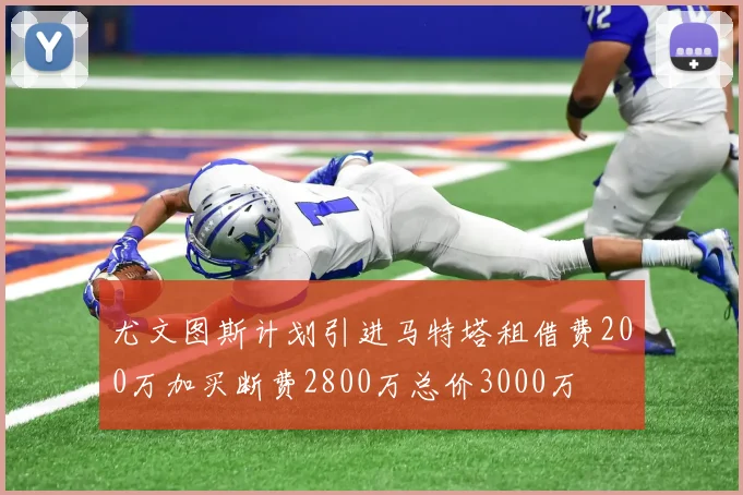 尤文图斯计划引进马特塔租借费200万加买断费2800万总价3000万