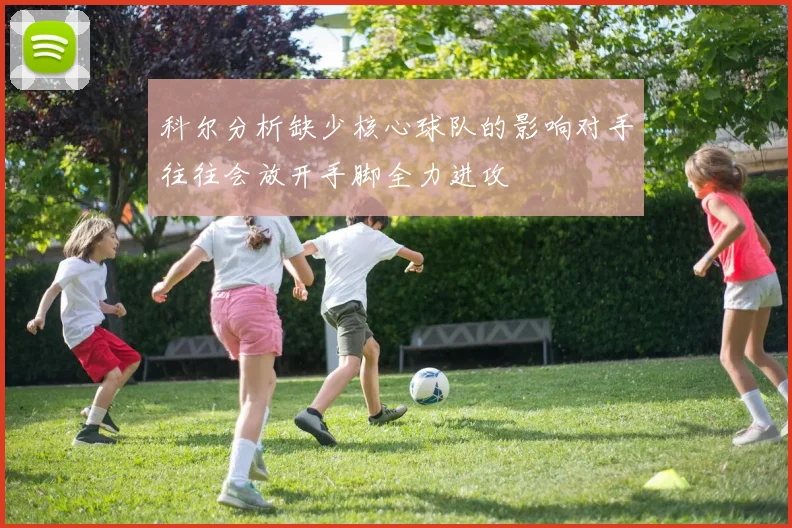 科尔分析缺少核心球队的影响对手往往会放开手脚全力进攻