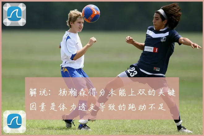 解说：杨瀚森得分未能上双的关键因素是体力透支导致的跑动不足
