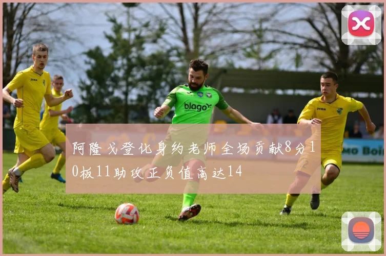 阿隆戈登化身约老师全场贡献8分10板11助攻正负值高达14
