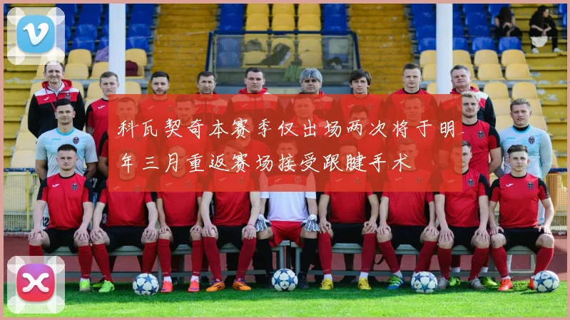 科瓦契奇本赛季仅出场两次将于明年三月重返赛场接受跟腱手术