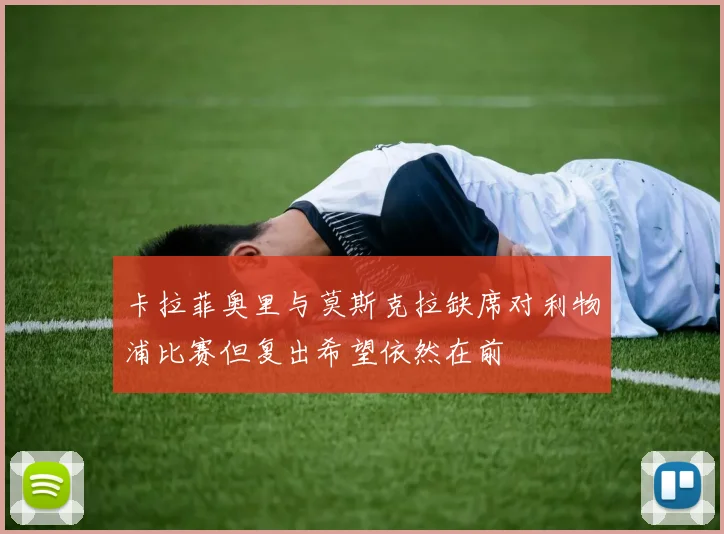 卡拉菲奥里与莫斯克拉缺席对利物浦比赛但复出希望依然在前