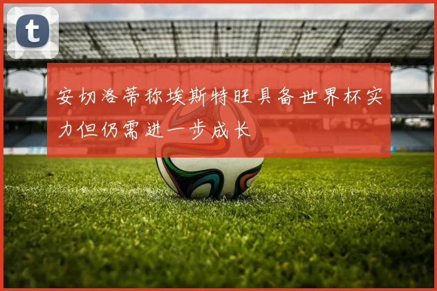 安切洛蒂称埃斯特旺具备世界杯实力但仍需进一步成长
