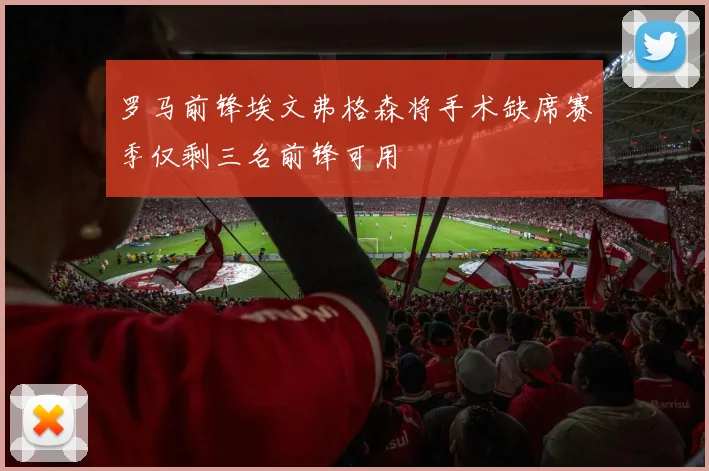 罗马前锋埃文弗格森将手术缺席赛季仅剩三名前锋可用