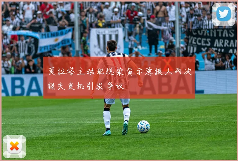 莫拉塔主动犯规染黄示意换人两次错失良机引发争议