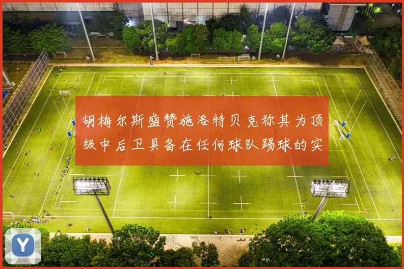 胡梅尔斯盛赞施洛特贝克称其为顶级中后卫具备在任何球队踢球的实力