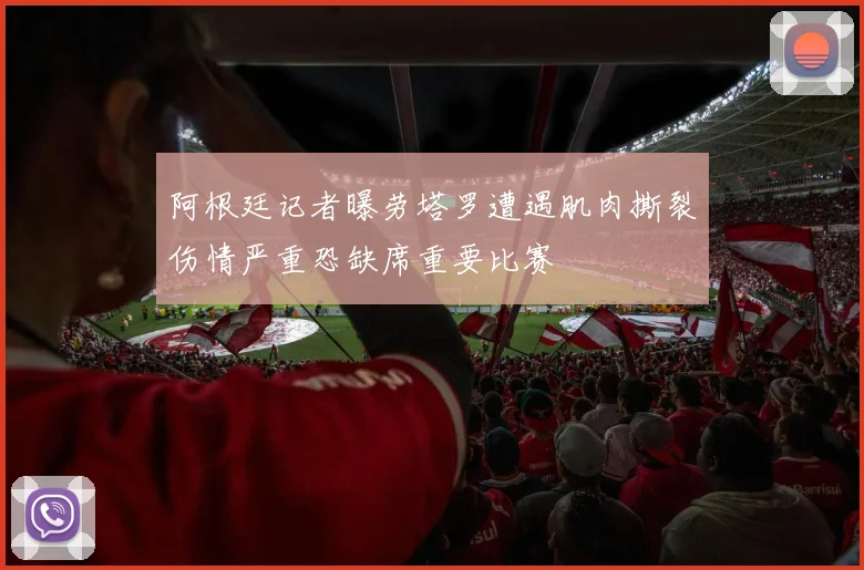 阿根廷记者曝劳塔罗遭遇肌肉撕裂伤情严重恐缺席重要比赛