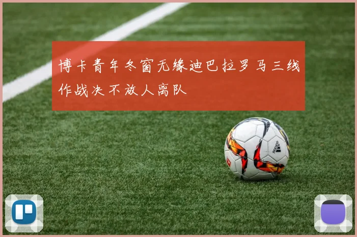 博卡青年冬窗无缘迪巴拉罗马三线作战决不放人离队