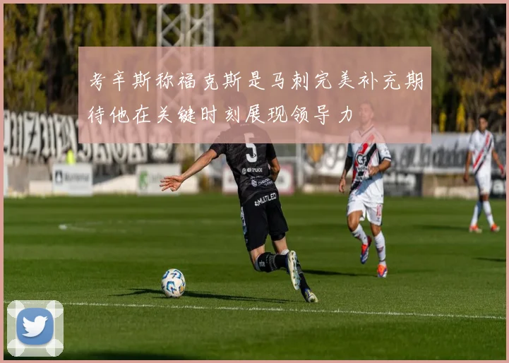 考辛斯称福克斯是马刺完美补充期待他在关键时刻展现领导力