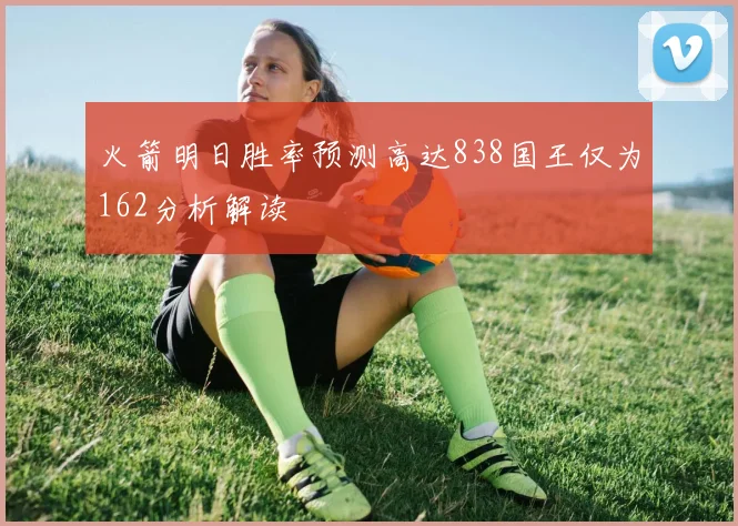 火箭明日胜率预测高达838国王仅为162分析解读