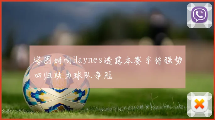 塔图姆向Haynes透露本赛季将强势回归助力球队争冠