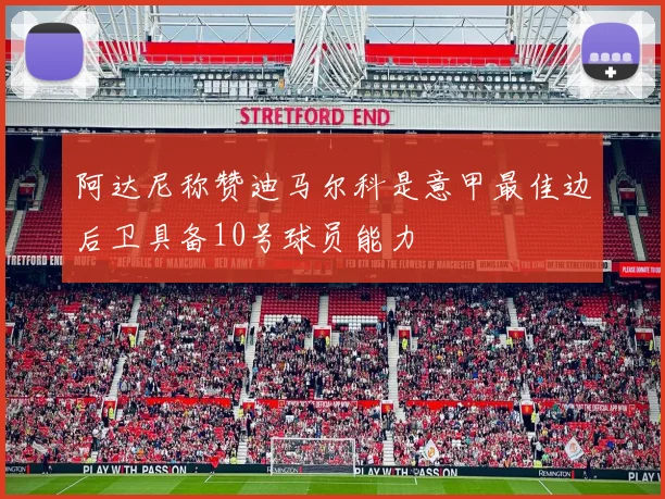 阿达尼称赞迪马尔科是意甲最佳边后卫具备10号球员能力