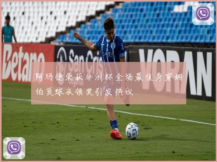 阿玛德荣获非洲杯全场最佳身穿姆伯莫球衣领奖引发热议