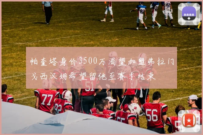 帕奎塔身价3500万渴望加盟弗拉门戈西汉姆希望留他至赛季结束