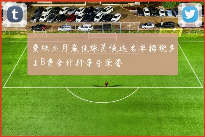曼联九月最佳球员候选名单揭晓多古B费舍什科争夺荣誉