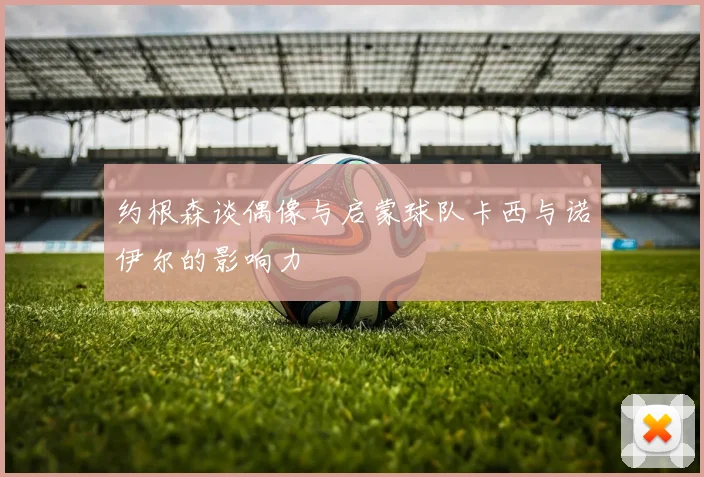 约根森谈偶像与启蒙球队卡西与诺伊尔的影响力