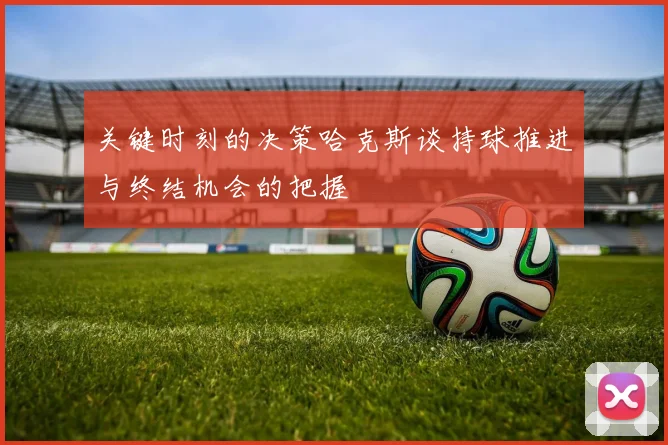 关键时刻的决策哈克斯谈持球推进与终结机会的把握