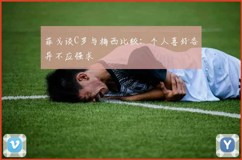 菲戈谈C罗与梅西比较：个人喜好各异不应强求